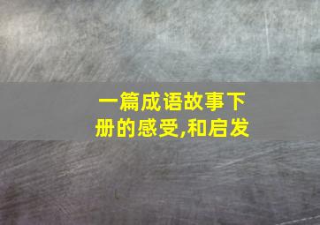 一篇成语故事下册的感受,和启发