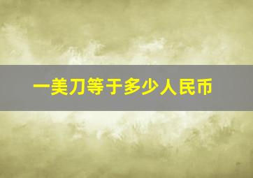 一美刀等于多少人民币