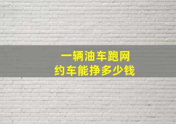 一辆油车跑网约车能挣多少钱