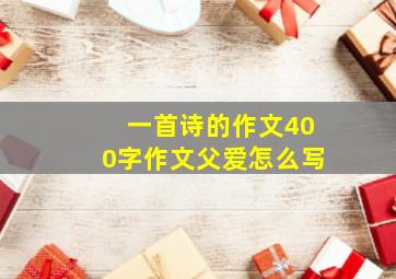 一首诗的作文400字作文父爱怎么写