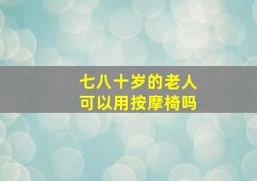 七八十岁的老人可以用按摩椅吗