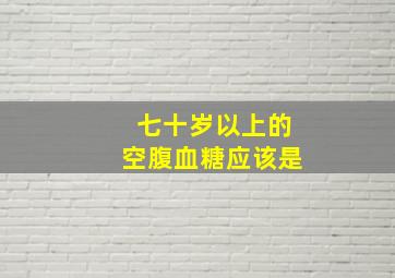 七十岁以上的空腹血糖应该是