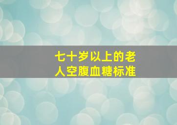 七十岁以上的老人空腹血糖标准