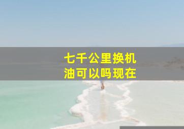 七千公里换机油可以吗现在