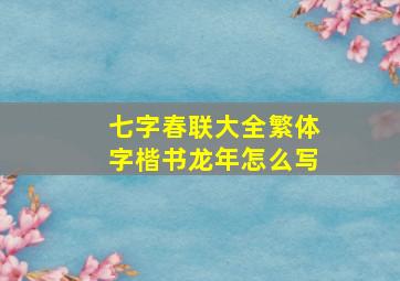 七字春联大全繁体字楷书龙年怎么写