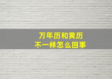 万年历和黄历不一样怎么回事