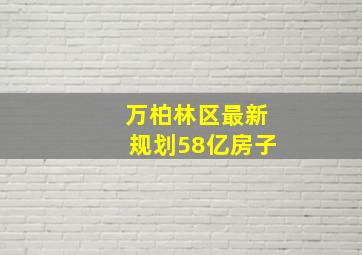 万柏林区最新规划58亿房子