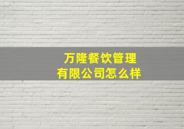 万隆餐饮管理有限公司怎么样