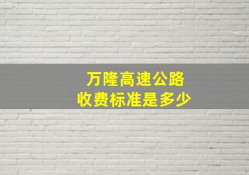 万隆高速公路收费标准是多少