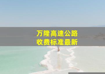 万隆高速公路收费标准最新