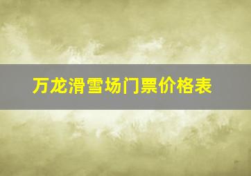 万龙滑雪场门票价格表