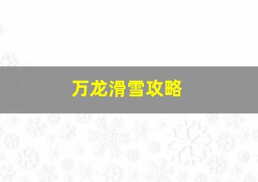 万龙滑雪攻略