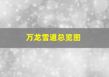 万龙雪道总览图