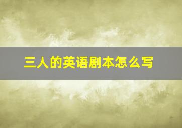 三人的英语剧本怎么写