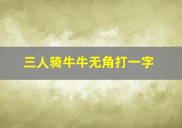 三人骑牛牛无角打一字