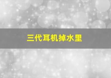 三代耳机掉水里