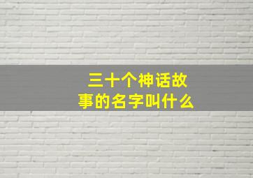 三十个神话故事的名字叫什么