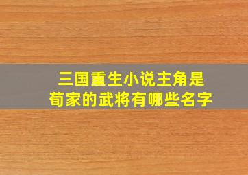 三国重生小说主角是荀家的武将有哪些名字