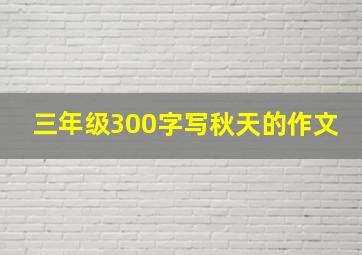 三年级300字写秋天的作文