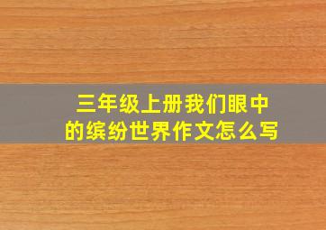 三年级上册我们眼中的缤纷世界作文怎么写