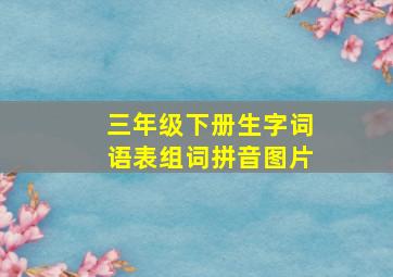 三年级下册生字词语表组词拼音图片