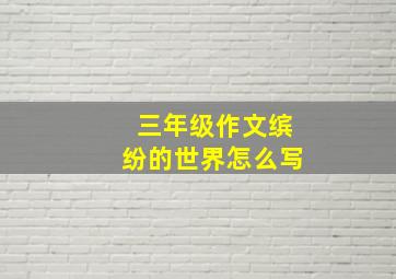 三年级作文缤纷的世界怎么写