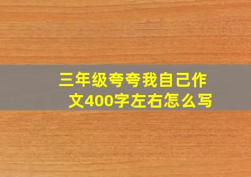 三年级夸夸我自己作文400字左右怎么写