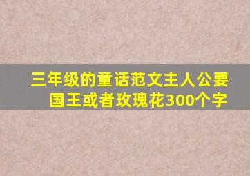 三年级的童话范文主人公要国王或者玫瑰花300个字