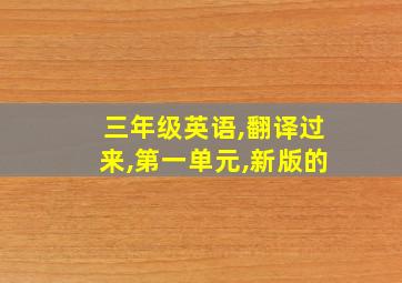 三年级英语,翻译过来,第一单元,新版的