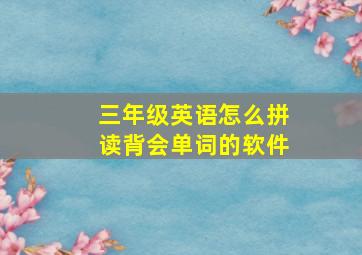 三年级英语怎么拼读背会单词的软件