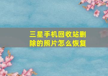 三星手机回收站删除的照片怎么恢复