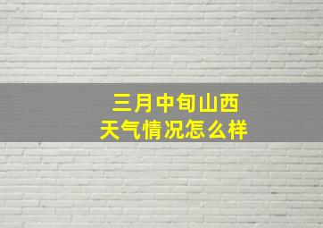 三月中旬山西天气情况怎么样