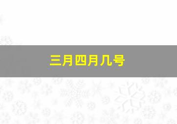 三月四月几号