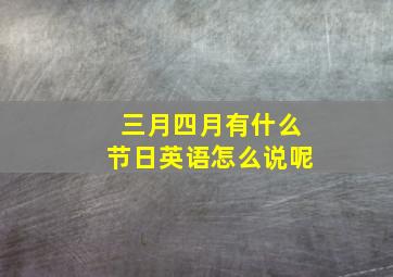 三月四月有什么节日英语怎么说呢