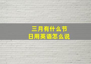 三月有什么节日用英语怎么说