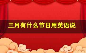 三月有什么节日用英语说