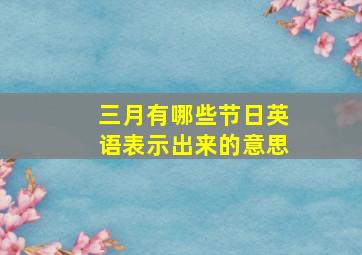 三月有哪些节日英语表示出来的意思