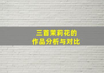 三首茉莉花的作品分析与对比