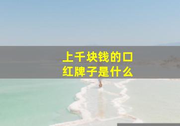 上千块钱的口红牌子是什么