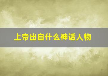 上帝出自什么神话人物