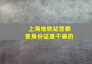 上海地铁站警察查身份证是干嘛的