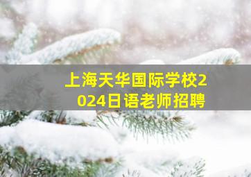 上海天华国际学校2024日语老师招聘