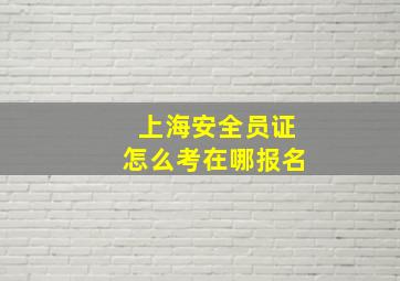 上海安全员证怎么考在哪报名