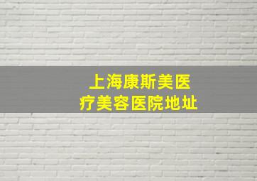 上海康斯美医疗美容医院地址