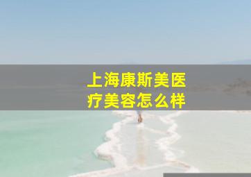 上海康斯美医疗美容怎么样