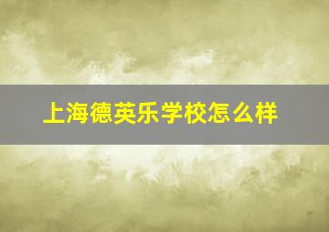 上海德英乐学校怎么样