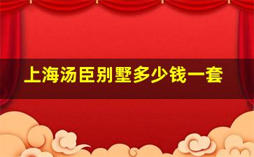 上海汤臣别墅多少钱一套