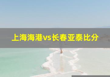 上海海港vs长春亚泰比分