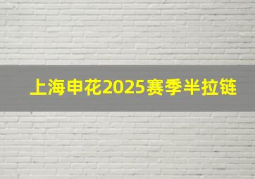 上海申花2025赛季半拉链