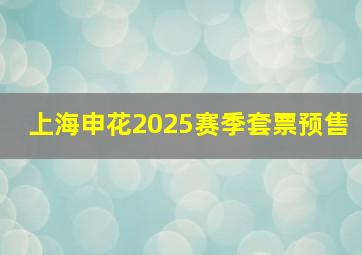 上海申花2025赛季套票预售